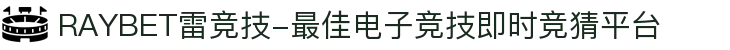RAYBET雷竞技-最佳电子竞技即时竞猜平台