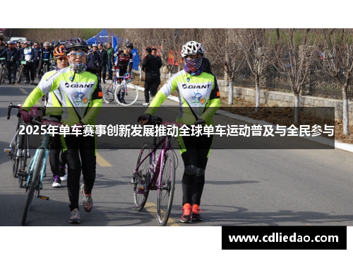 2025年单车赛事创新发展推动全球单车运动普及与全民参与
