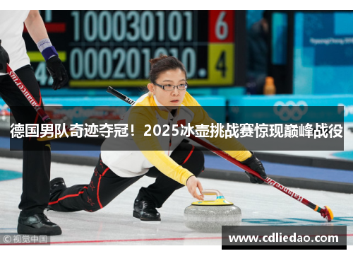 德国男队奇迹夺冠！2025冰壶挑战赛惊现巅峰战役