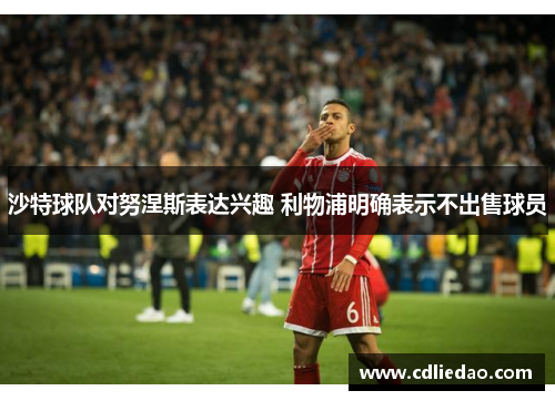 沙特球队对努涅斯表达兴趣 利物浦明确表示不出售球员
