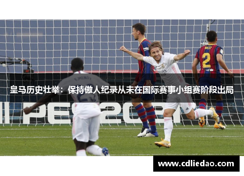 皇马历史壮举：保持傲人纪录从未在国际赛事小组赛阶段出局