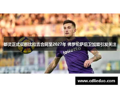都灵正式买断比拉吉合同至2027年 佛罗伦萨后卫加盟引发关注