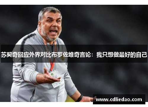 苏契奇回应外界对比布罗佐维奇言论：我只想做最好的自己